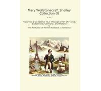 Mary Wollstonecraft Shelley Collection (I): History Weeks Tour Through Part France Switzerland Germany Holland Fortunes Perkin Warbeck