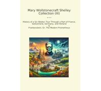 Mary Wollstonecraft Shelley Collection (III): History Weeks Tour Through Part France Switzerland Germany Holland Frankenstein Modern Prometheus