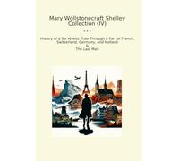 Mary Wollstonecraft Shelley Collection (IV): History Weeks Tour Through Part France Switzerland Germany Holland Last