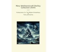Mary Wollstonecraft Shelley Collection (XVIII): Frankenstein Modern Prometheus Tales