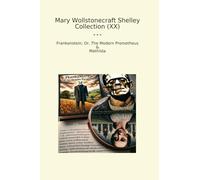 Mary Wollstonecraft Shelley Collection (XX): Frankenstein Modern Prometheus Mathilda