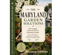MARYLAND GARDEN SOLUTIONS: The Complete Month-By-Month Gardening Calendar For Successful Planting, Maintenance, And Harvesting From January Through December