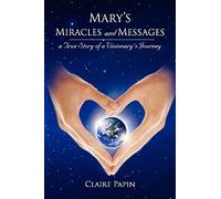Mary's Miracles And Messages - A True Story Of A Visionary's Journey