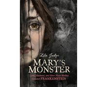 Mary's Monster: Love, Madness, and How Mary Shelley Created Frankenstein