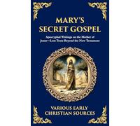 Mary's Secret Gospel: Apocryphal Writings on the Mother of Jesus-Lost Texts Beyond the New Testament