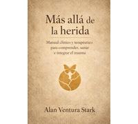 Más allá de la herida: Manual clínico y terapéutico para comprender, sanar e integrar el trauma