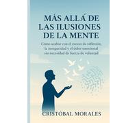Más allá de las ilusiones de la mente: Cómo acabar con el pensamiento excesivo, las dudas y el dolor emocional sin fuerza de voluntad