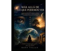 Más allá de lo que podemos ver: Observaciones de una mente curiosa sobre la realidad, la transformación y nuestro lugar en el universo