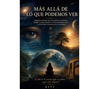 Más allá de lo que podemos ver: Observaciones de una mente curiosa sobre la realidad, la transformación y nuestro lugar en el universo