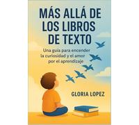 Más allá de los libros de texto: Una guía para encender la curiosidad y el amor por el aprendizaje: Claves para transformar la educación en una aventura de vida