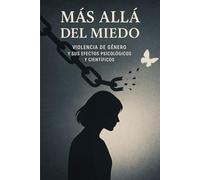 MÁS ALLÁ DEL MIEDO: Análisis psicológico y científico de la violencia de género y sus efectos