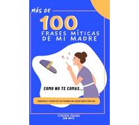 MAS DE 100 FRASES MITICAS DE MI MADRE: HISTORIAS DE MI FAMILIA
