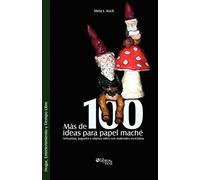 Mas De 100 Ideas Para Papel Mache. Artesanias, Juguetes Y Objetos Utiles Con Materiales Reciclados