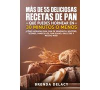 Más De 55 Deliciosas Recetas De Pan Que Puedes Hornear En 30 Minutos O Menos: ¡Cómo hornear pan, pan de sándwich, muffins, scones, panecillos, pan plano, galletas y mucho más!