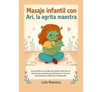 Masaje infantil con Ari, la ogrita maestra: Guía práctica de masaje para bebés. Manual con técnicas de parenting para fortalecer el amor, la comunicación y potenciar el desarrollo.