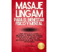 MASAJE LINGAM PARA EL BIENESTAR FÍSICO Y MENTAL: Cómo reducir el estrés y mejorar tu bienestar general con un masaje Lingam guiado en SOLO 15 minutos, ¡SIN necesidad de ir a un terapeuta profesional!