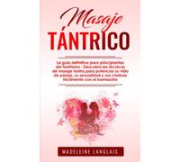 Masaje tántrico : La guía definitiva para principiantes del tantrismo : Descubra las técnicas de masaje tantra para potenciar su vida de pareja, su sexualidad y sus chakras fácilmente con el kamasutra