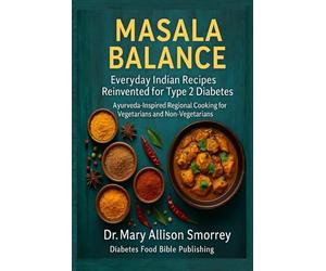 Masala Balance: Everyday Indian Recipes Reinvented for Type 2 Diabetes - Ayurveda-Inspired Regional Cooking for Vegetarians and Non-Vegetarians