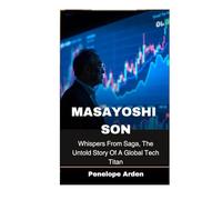 Masayoshi Son: Whispers From Saga, The Untold Story Of A Global Tech Titan