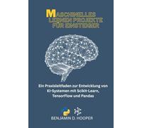 Maschinelles Lernen Projekte für Einsteiger: Ein Praxisleitfaden zur Entwicklung von KI-Systemen mit Scikit-Learn, TensorFlow und Pandas
