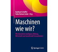 Maschinen Wie Wir?: Wie Künstliche Intelligenz Bildung, Wirtschaft Und Gesellschaft Herausfordert