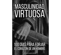 Masculinidad Virtuosa: 100 días para forjar el corazón de un hombre
