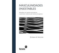 Masculinidades (in)estables: Abordaje con varones que ejercen o ejercieron violencia por razones de género