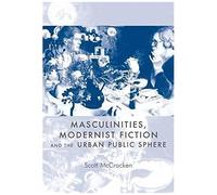 Masculinities, Modernist Fiction And The Urban Public Sphere