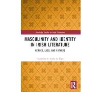 Masculinity and Identity in Irish Literature: Heroes, Lads and Fathers