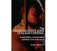 Masculinity and Italian Cinema: Sexual Politics, Social Conflict and Male Crisis in the 1970s