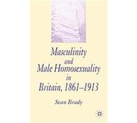 Masculinity and Male Homosexuality in Britain, 1861-1913 Sean Brady (Auteur)