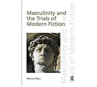 Masculinity And The Trials Of Modern Fiction