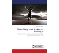 Masculinity Isn't Broken - Society Is: Re-examining the complexities and relationship experience of the modern man