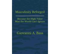 Masculinity Reforged: Become the High-Value Man the World Can’t Ignore