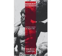 Masculinity Reforged: Timeless Lessons for Modern Men: Reclaim Your Strength, Leadership, and Legacy in a Modern World Built to Weaken You