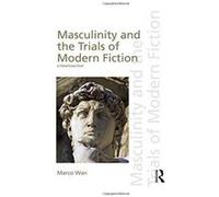 Masculinity The Trials Of Modern Fiction Marco University Of Hong Kong Wan, (Auteur)