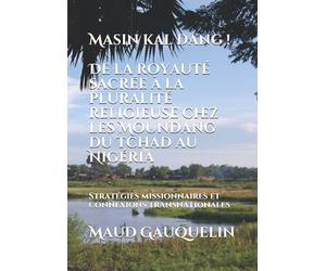 Masin kal dang ! De la royauté sacrée à la pluralité religieuse chez les Moundang du Tchad au Nigéria: Stratégies missionnaires et connexions transnationales