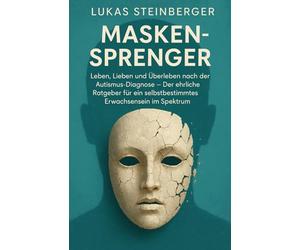 Maskensprenger: Leben, Lieben und Überleben nach der Autismus-Diagnose - Der ehrliche Ratgeber für ein selbstbestimmtes Erwachsensein im Spektrum