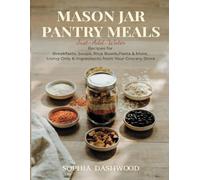 MASON JAR PANTRY MEALS - Just-Add-Water: Recipes for Breakfasts, Soups, Rice Bowls, Pasta & More, Using Only 6 Ingredients from Your Grocery Store