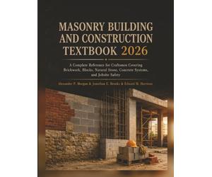 Masonry Building and Construction Textbook 2026: A Complete Reference for Craftsmen Covering Brickwork, Blocks, Natural Stone, Concrete Systems, and Jobsite Safety