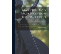 Masonry Dams From Inception To Completion: Including Numerous Formulae, Forms Of Specification And Tender, Pocket Diagram Of Forces, Etc.; For The Use