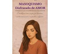 MASOQUISMO Disfrazado de AMOR: Un testimonio real que puede ser tu espejo: una relación tóxica, sanar y recuperar el amor propio.