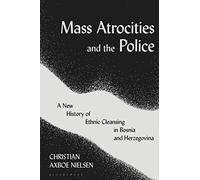Mass Atrocities and the Police: A New History of Ethnic Cleansing in Bosnia and Herzegovina