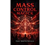 Mass Control Magick: A Grimoire of How Secret Societies Use Black Magick and Witchcraft to Control Us and How You Can Use This Power to Achieve Your Goals