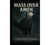 Mass Over Amen: A Liturgy of Breath in Deep Space