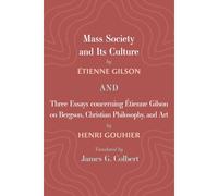 Mass Society And Its Culture, And Three Essays Concerning Etienne Gilson On Bergson, Christian Philosophy, And Art