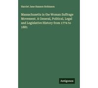 Massachusetts in the Woman Suffrage Movement. A General, Political, Legal and Legislative History from 1774 to 1881