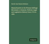 Massachusetts in the Woman Suffrage Movement. A General, Political, Legal and Legislative History from 1774 to 1881