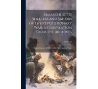 Massachusetts Soldiers And Sailors Of The Revolutionary War. A Compilation From The Archives; Volume 14