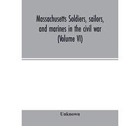 Massachusetts Soldiers, Sailors, And Marines In The Civil War (Volume Vi)
